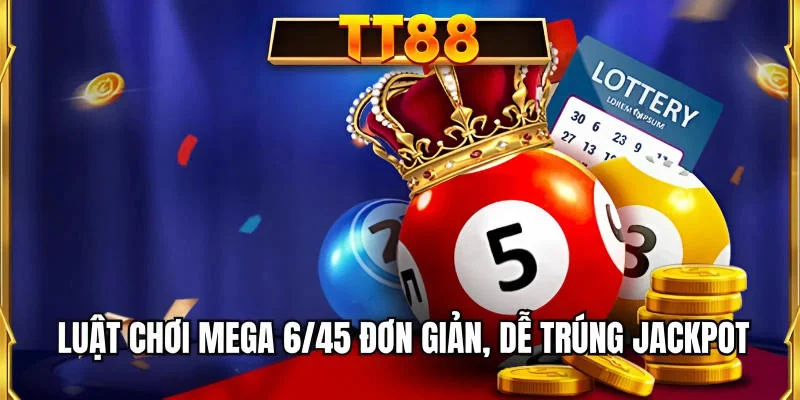 Luật chơi Mega 6/45 đơn giản, dễ trúng Jackpot