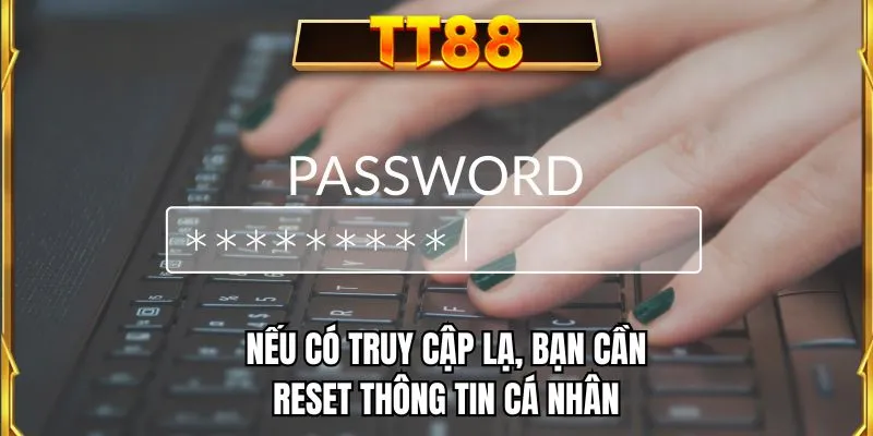 Nếu có truy cập lạ, bạn cần reset thông tin cá nhân