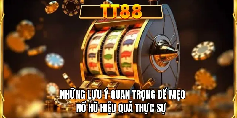 Những lưu ý quan trọng để mẹo nổ hũ hiệu quả thực sự