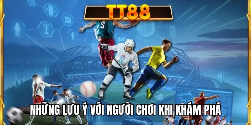 Những lưu ý với người chơi khi khám phá